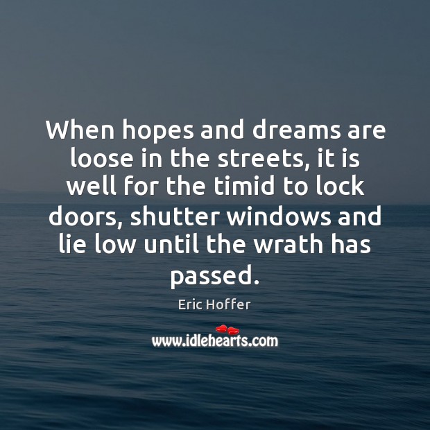 When hopes and dreams are loose in the streets, it is well Eric Hoffer Picture Quote