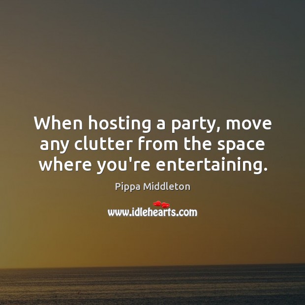 When hosting a party, move any clutter from the space where you’re entertaining. Pippa Middleton Picture Quote