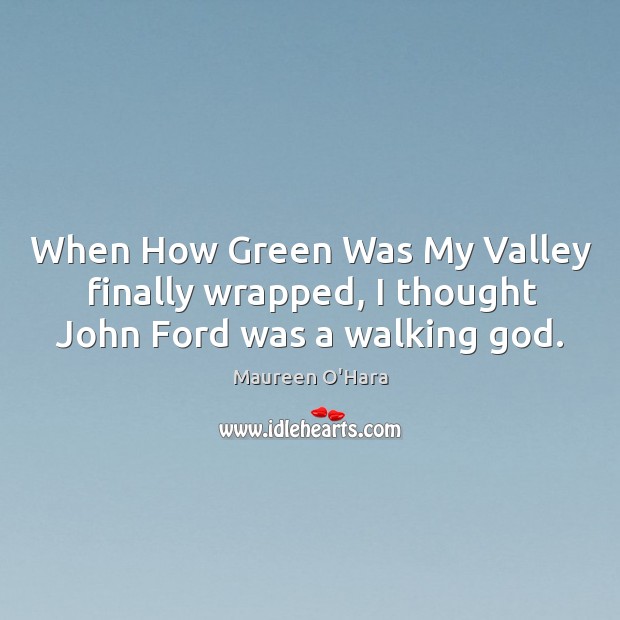 When how green was my valley finally wrapped, I thought john ford was a walking God. Maureen O’Hara Picture Quote