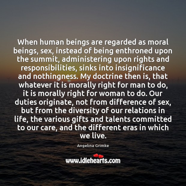 When human beings are regarded as moral beings, sex, instead of being Angelina Grimke Picture Quote