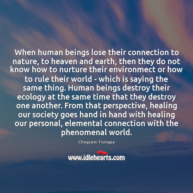 When human beings lose their connection to nature, to heaven and earth, Chogyam Trungpa Picture Quote