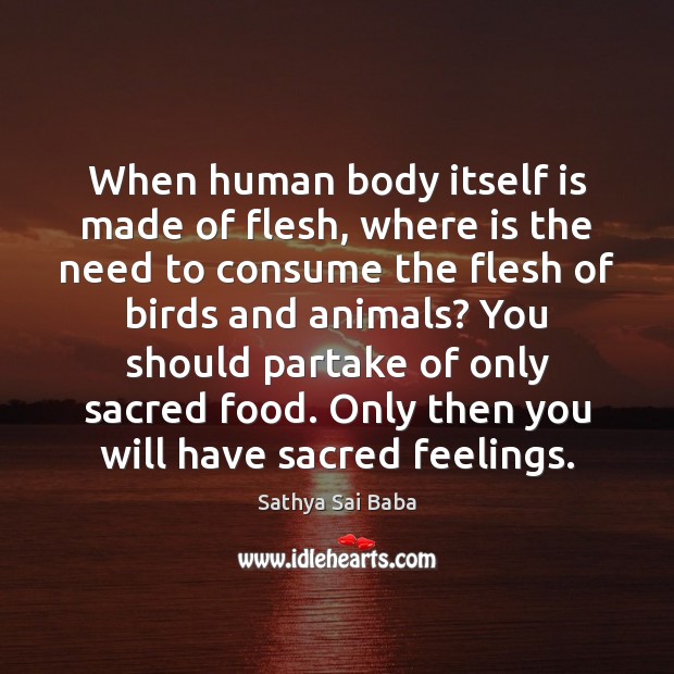 When human body itself is made of flesh, where is the need Sathya Sai Baba Picture Quote