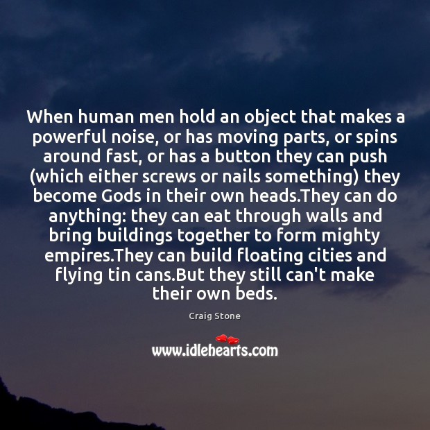 When human men hold an object that makes a powerful noise, or 