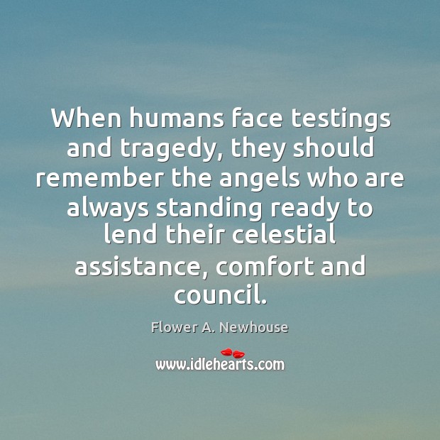 When humans face testings and tragedy, they should remember the angels who Flower A. Newhouse Picture Quote