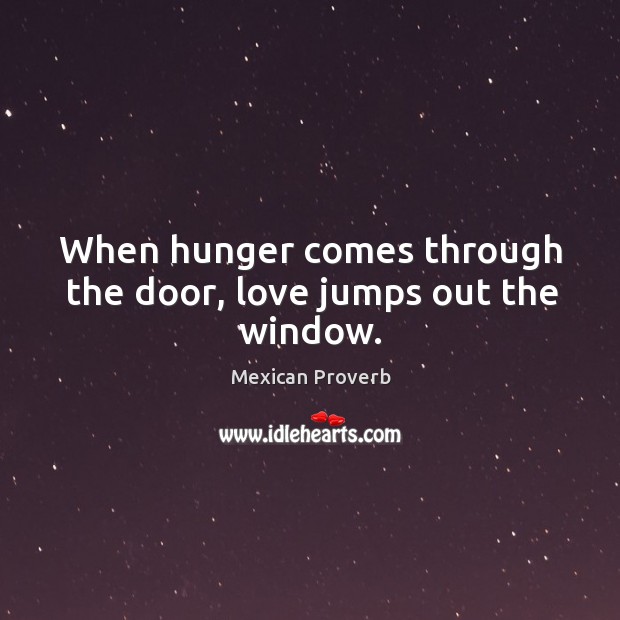 When hunger comes through the door, love jumps out the window. Mexican Proverbs Image