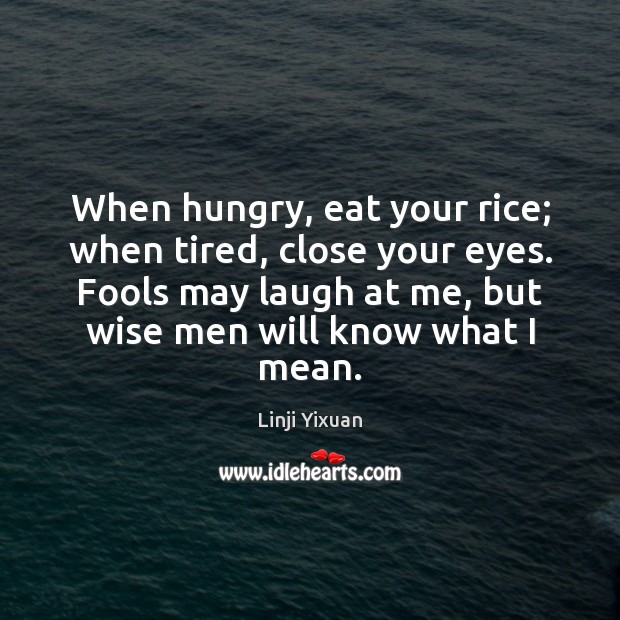 When hungry, eat your rice; when tired, close your eyes. Fools may Linji Yixuan Picture Quote