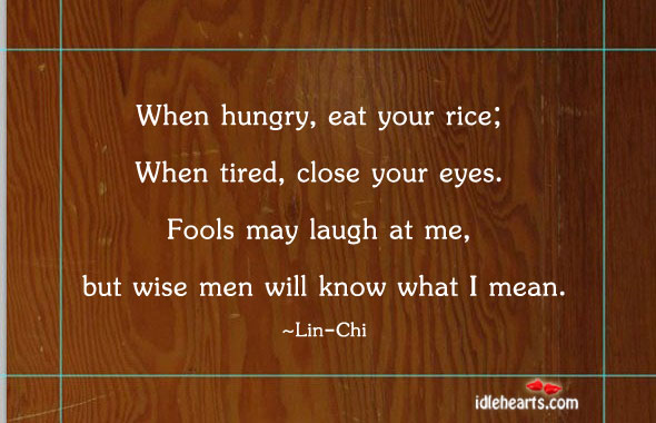 When hungry, eat your rice. When tired Wise Quotes Image