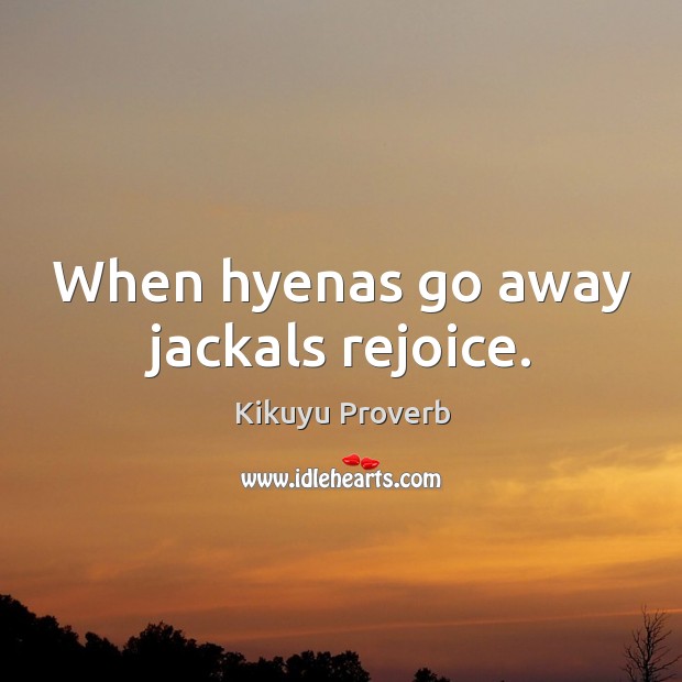 When hyenas go away jackals rejoice. Kikuyu Proverbs Image