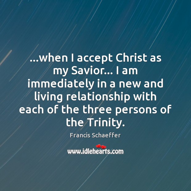 …when I accept Christ as my Savior… I am immediately in a Francis Schaeffer Picture Quote
