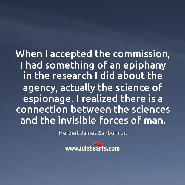 When I accepted the commission, I had something of an epiphany in the research I did about Herbert James Sanborn Jr. Picture Quote