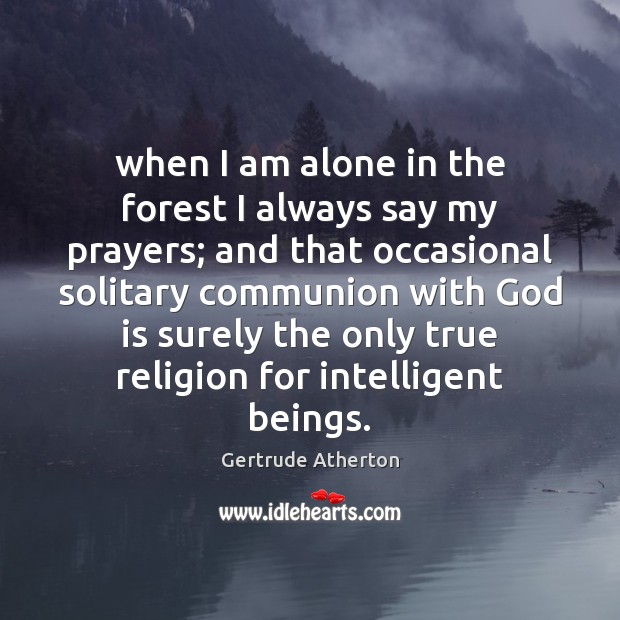When I am alone in the forest I always say my prayers; Gertrude Atherton Picture Quote