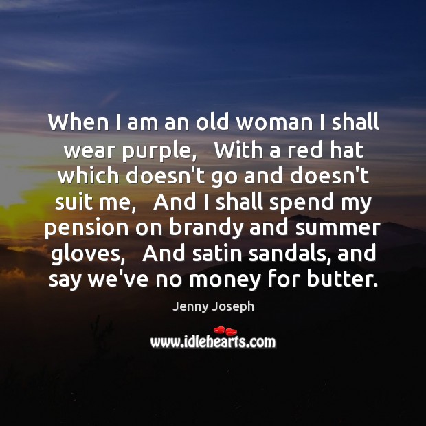 When I am an old woman I shall wear purple,   With a Image