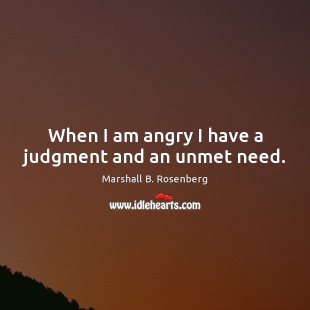 When I am angry I have a judgment and an unmet need. Image