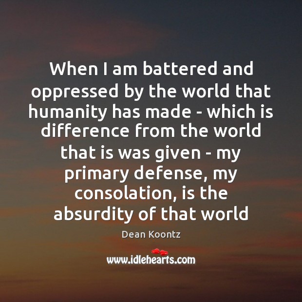 When I am battered and oppressed by the world that humanity has Dean Koontz Picture Quote