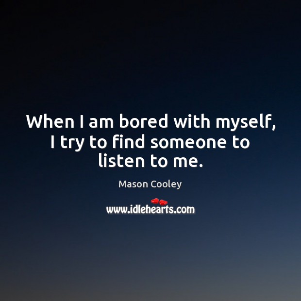 When I am bored with myself, I try to find someone to listen to me. Mason Cooley Picture Quote