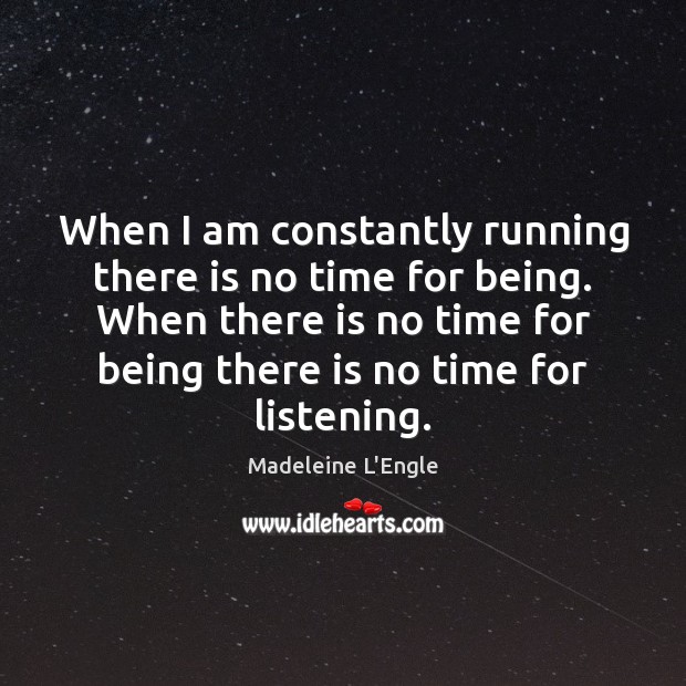 When I am constantly running there is no time for being. When Madeleine L’Engle Picture Quote