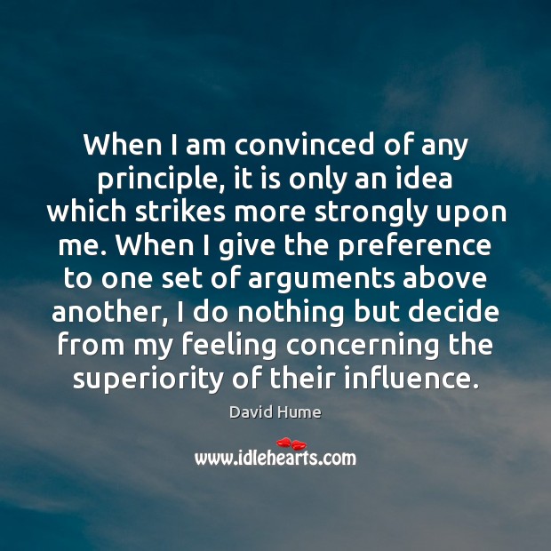 When I am convinced of any principle, it is only an idea David Hume Picture Quote
