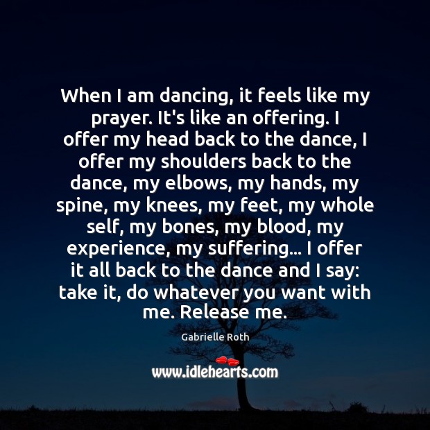 When I am dancing, it feels like my prayer. It’s like an Gabrielle Roth Picture Quote