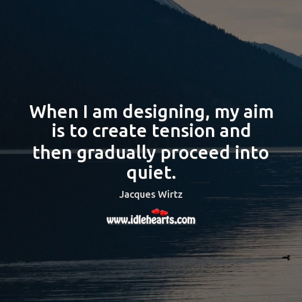When I am designing, my aim is to create tension and then gradually proceed into quiet. Jacques Wirtz Picture Quote