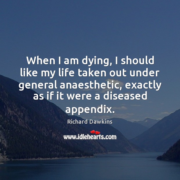 When I am dying, I should like my life taken out under Richard Dawkins Picture Quote