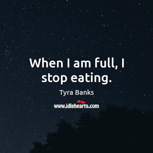 When I am full, I stop eating. Tyra Banks Picture Quote