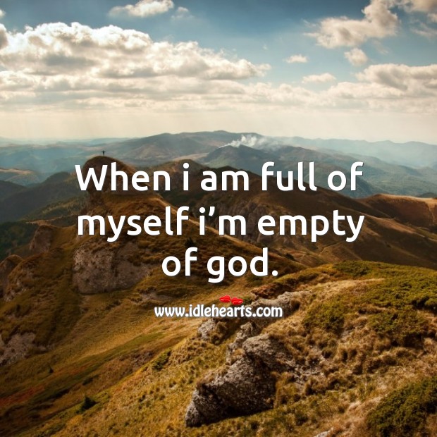 When I am full of myself I’m empty of God. Image