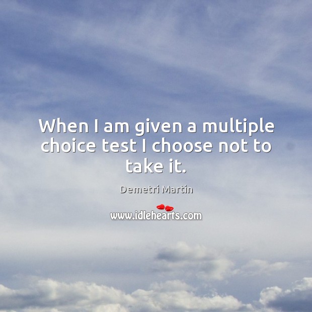 When I am given a multiple choice test I choose not to take it. Demetri Martin Picture Quote
