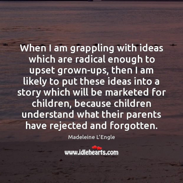 When I am grappling with ideas which are radical enough to upset Madeleine L’Engle Picture Quote