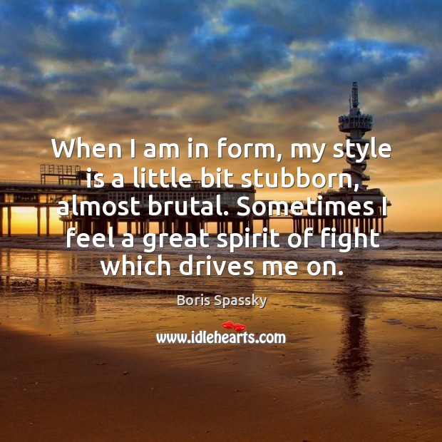When I am in form, my style is a little bit stubborn, almost brutal. Boris Spassky Picture Quote