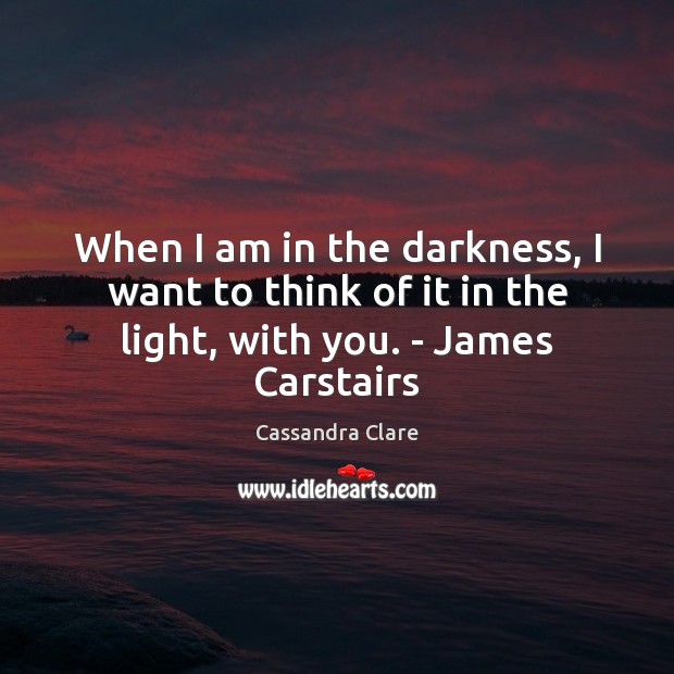 When I am in the darkness, I want to think of it in the light, with you. – James Carstairs Image