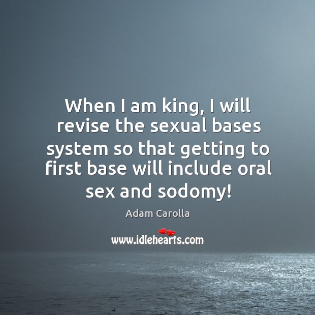 When I am king, I will revise the sexual bases system so Adam Carolla Picture Quote