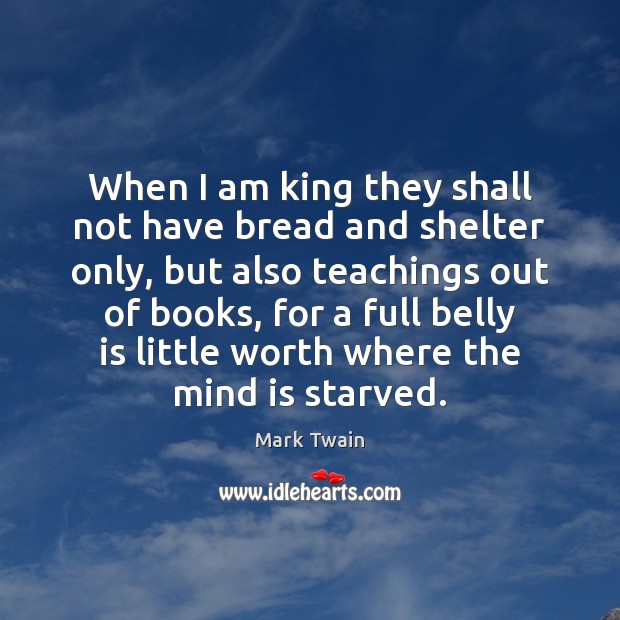 When I am king they shall not have bread and shelter only, Worth Quotes Image