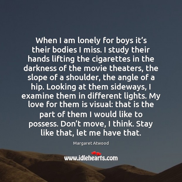 When I am lonely for boys it’s their bodies I miss. Lonely Quotes Image