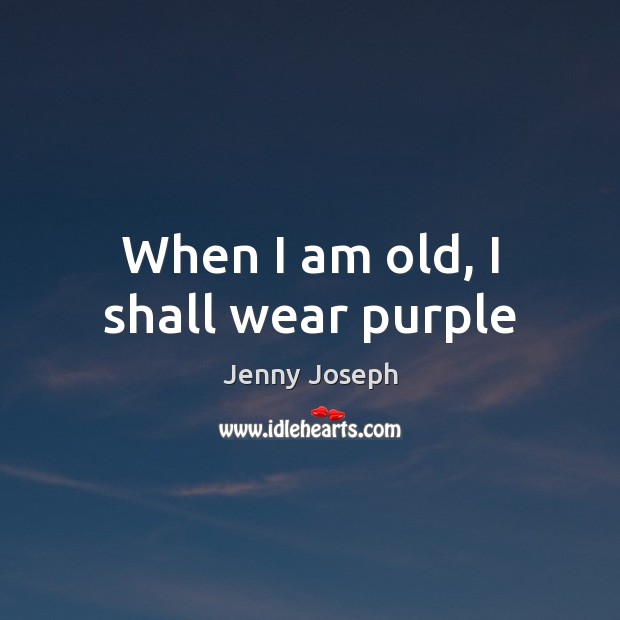When I am old, I shall wear purple Jenny Joseph Picture Quote