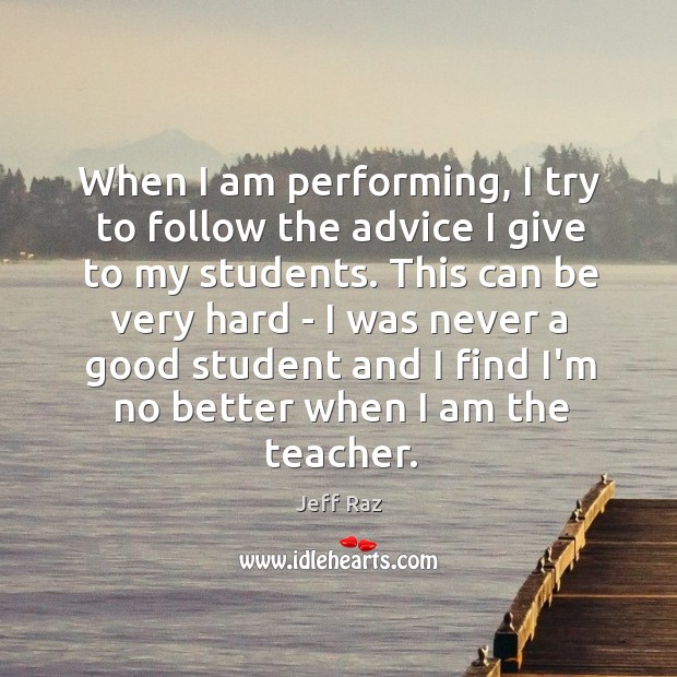 When I am performing, I try to follow the advice I give Jeff Raz Picture Quote
