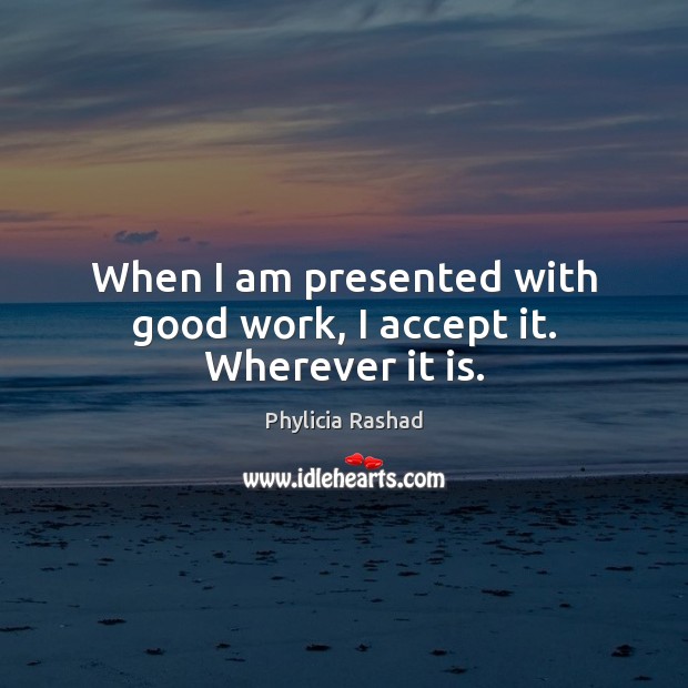 When I am presented with good work, I accept it. Wherever it is. Phylicia Rashad Picture Quote