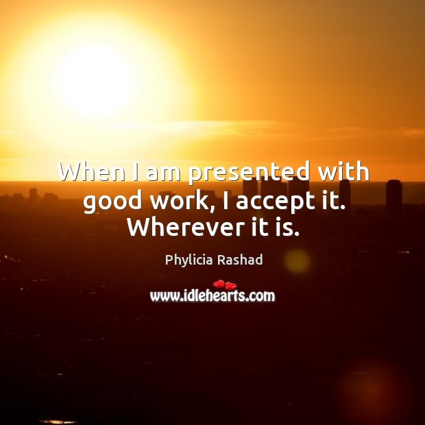 When I am presented with good work, I accept it. Wherever it is. Phylicia Rashad Picture Quote