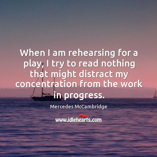 When I am rehearsing for a play, I try to read nothing that might distract my concentration from the work in progress. Progress Quotes Image