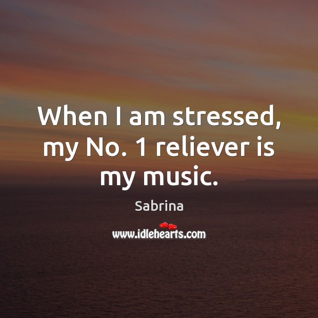 When I am stressed, my No. 1 reliever is my music. Sabrina Picture Quote