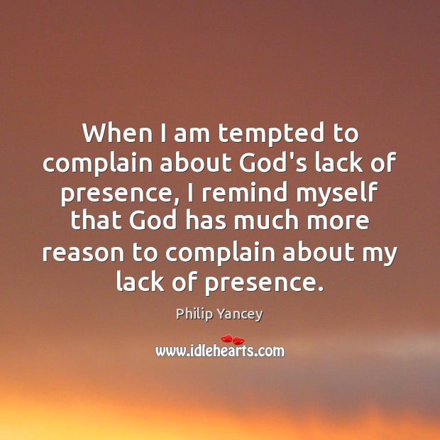 When I am tempted to complain about God’s lack of presence, I Philip Yancey Picture Quote