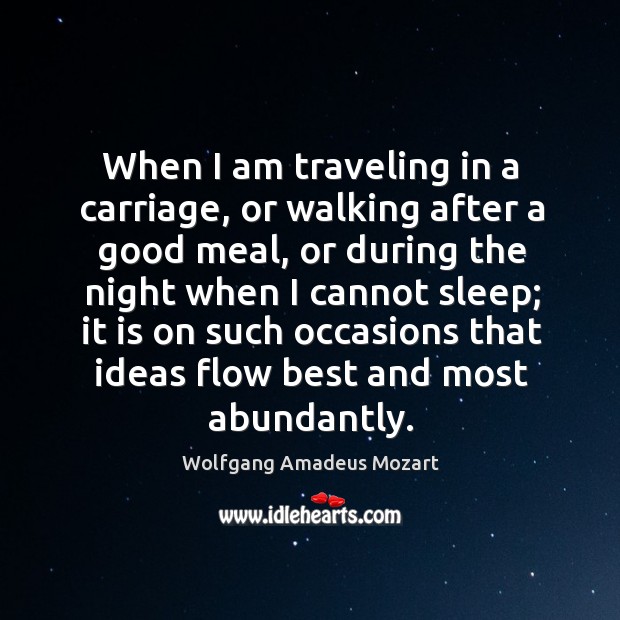 When I am traveling in a carriage, or walking after a good meal Wolfgang Amadeus Mozart Picture Quote