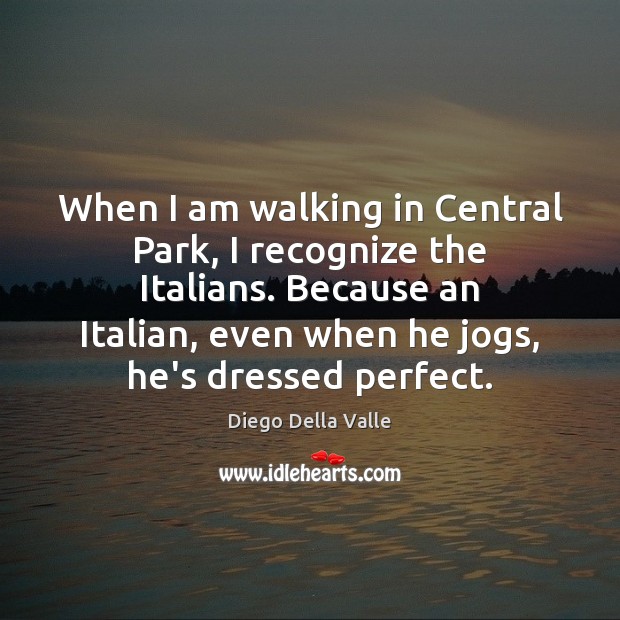 When I am walking in Central Park, I recognize the Italians. Because Diego Della Valle Picture Quote
