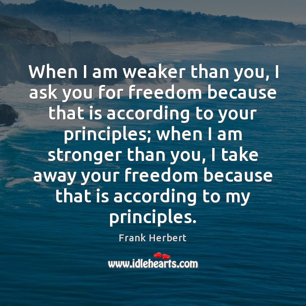 When I am weaker than you, I ask you for freedom because Frank Herbert Picture Quote