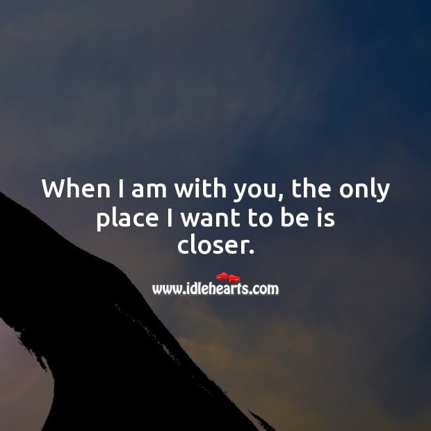 When I am with you, the only place I want to be is closer. Being In Love Quotes Image