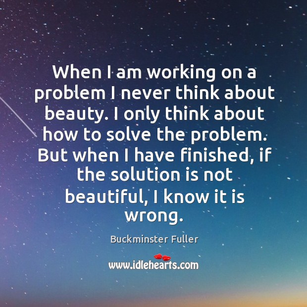 When I am working on a problem I never think about beauty. I only think about how to solve the problem. Image