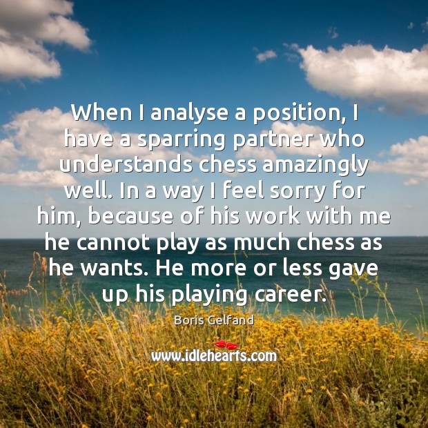When I analyse a position, I have a sparring partner who understands Boris Gelfand Picture Quote
