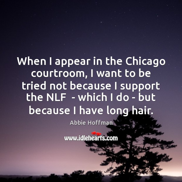 When I appear in the Chicago courtroom, I want to be tried Abbie Hoffman Picture Quote