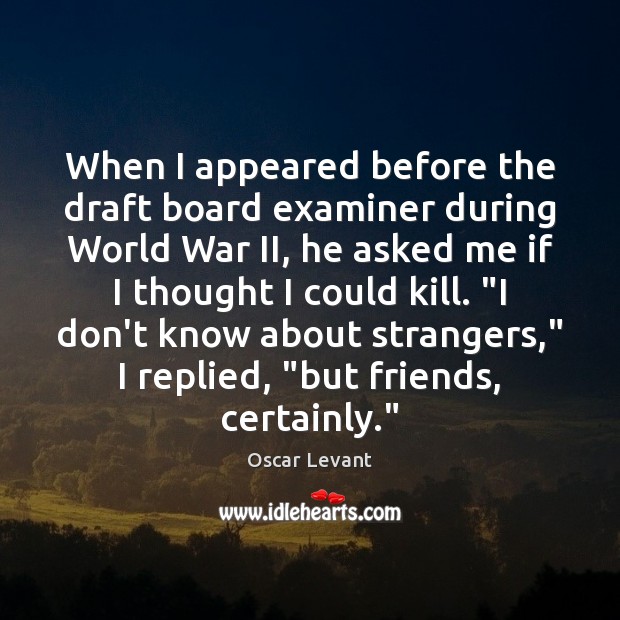 When I appeared before the draft board examiner during World War II, Oscar Levant Picture Quote
