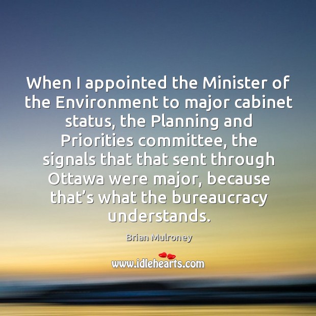 When I appointed the minister of the environment to major cabinet status, the planning and Brian Mulroney Picture Quote