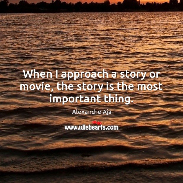 When I approach a story or movie, the story is the most important thing. Image